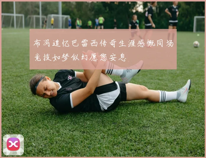 布冯追忆巴雷西传奇生涯感慨同场竞技如梦似幻愿您安息