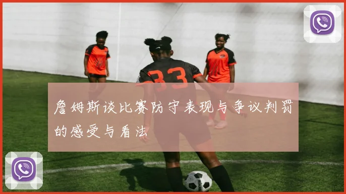 詹姆斯谈比赛防守表现与争议判罚的感受与看法