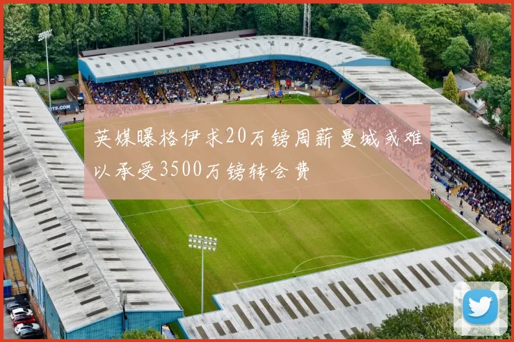 英媒曝格伊求20万镑周薪曼城或难以承受3500万镑转会费