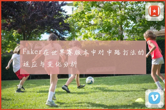 Faker在世界赛版本中对中路打法的适应与变化分析
