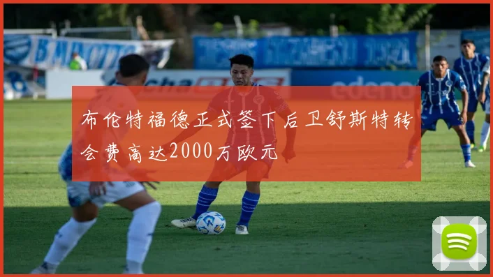 布伦特福德正式签下后卫舒斯特转会费高达2000万欧元