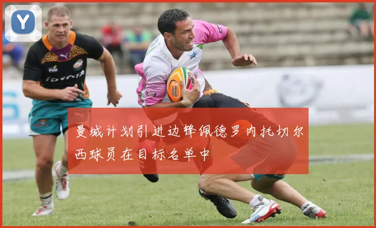 曼城计划引进边锋佩德罗内托切尔西球员在目标名单中
