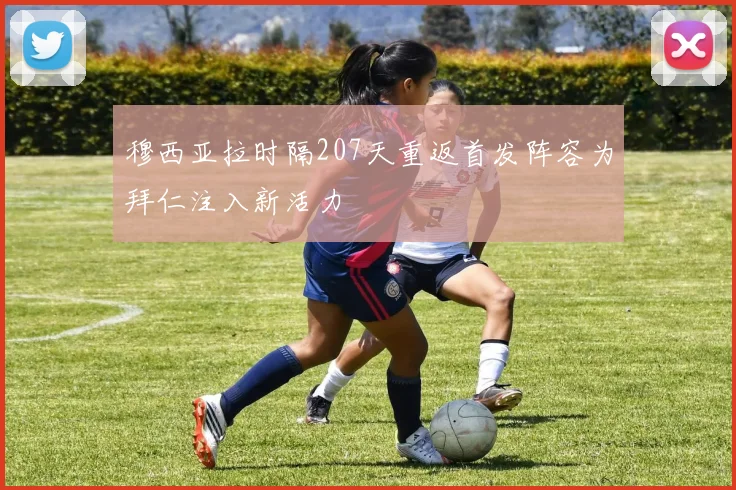 穆西亚拉时隔207天重返首发阵容为拜仁注入新活力