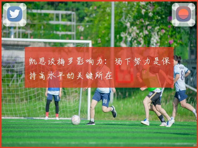 凯恩谈梅罗影响力：场下努力是保持高水平的关键所在