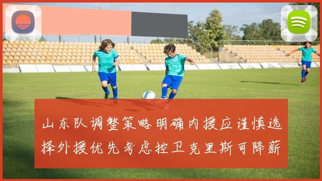 山东队调整策略明确内援应谨慎选择外援优先考虑控卫克里斯可降薪续约