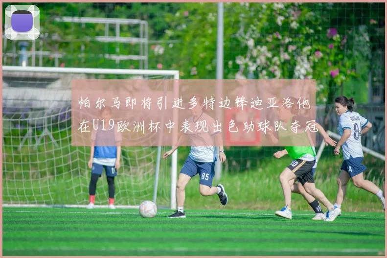 帕尔马即将引进多特边锋迪亚洛他在U19欧洲杯中表现出色助球队夺冠