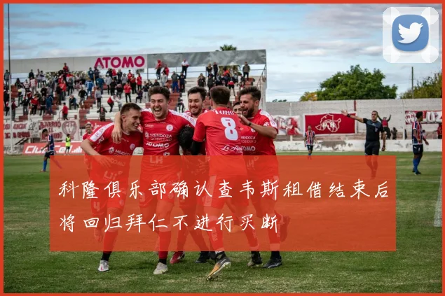 科隆俱乐部确认查韦斯租借结束后将回归拜仁不进行买断