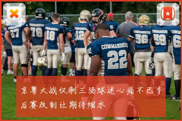 京粤大战仅剩三场球迷心痛不已季后赛改制让期待缩水