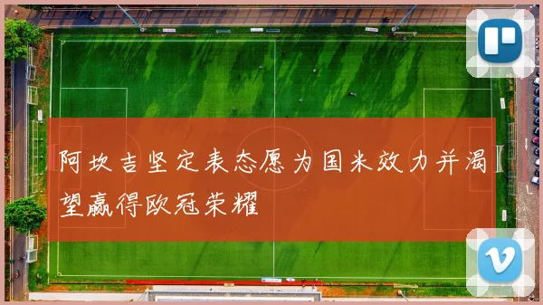 阿坎吉坚定表态愿为国米效力并渴望赢得欧冠荣耀