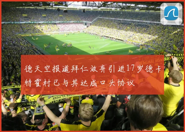 德天空报道拜仁放弃引进17岁德卡特霍村已与其达成口头协议